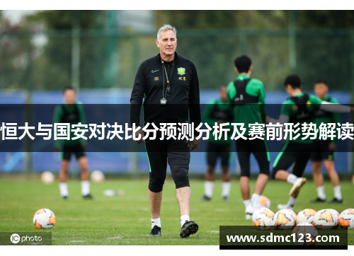 恒大与国安对决比分预测分析及赛前形势解读