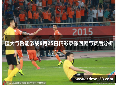 恒大与鲁能激战8月25日精彩录像回顾与赛后分析