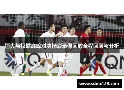 恒大与权健巅峰对决精彩录像回放全程回顾与分析