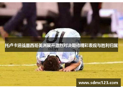 托卢卡迎战墨西哥美洲展开激烈对决期待精彩表现与胜利归属