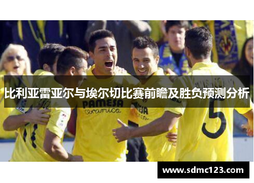 比利亚雷亚尔与埃尔切比赛前瞻及胜负预测分析