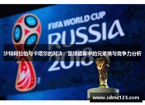 沙特阿拉伯与卡塔尔的对决：足球盛宴中的兄弟情与竞争力分析