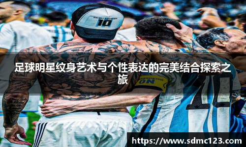 足球明星纹身艺术与个性表达的完美结合探索之旅